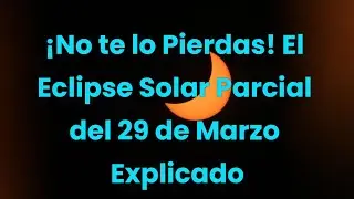¡No te lo Pierdas! El Eclipse Solar Parcial del 29 de Marzo Explicado