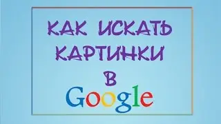 Как искать картинки в Google