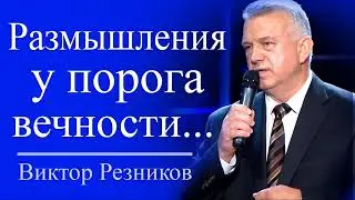 Размышления у порога вечности - Виктор Резников │ Проповеди христианские