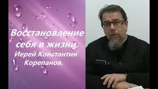 Восстановление себя в жизни. Иерей Константин Корепанов.