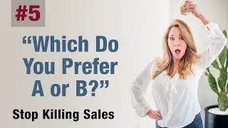 Stop Killing Sales: Pt. 5 Do you like A or B?