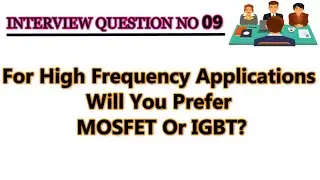 For High Frequency Applications Will You Prefer MOSFET OR IGBT || Interview Question No 09 ||