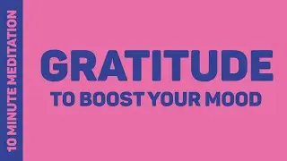 Use Gratitude To Boost Your Mood - 10 Minute Meditation