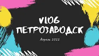 ПЕТРОЗАВОДСК AПРЕЛЬ 2022! ВЛОГ #1