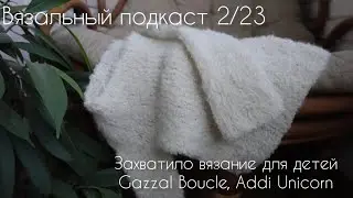 Вязальный подкаст 2/23. Детский джемпер из Gazzal Boucle, туника Magnolia, новые спицы и пряжа.