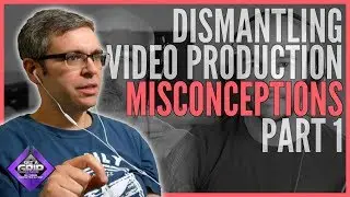 Dismantling Video Production Misconceptions PART 1