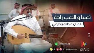 تعبنا و التعب راحة | الفنان عبدالله باطرفي | وسيط ميديا