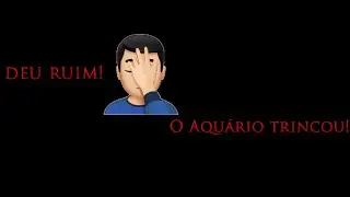 72°- O aquário trincou!