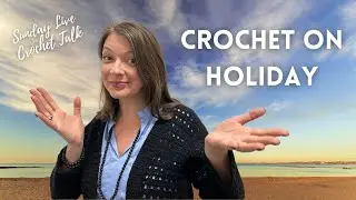 Sunday Live Crochet Talk // Let's Talk Crochet On Holiday