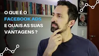 O QUE É O FACEBOOK ADS E QUAIS AS SUAS VANTAGENS?