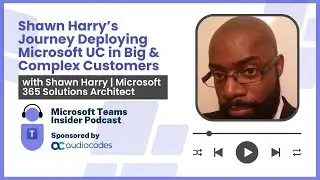 Shawn Harry's Journey Deploying Microsoft UC in Big & Complex Customers