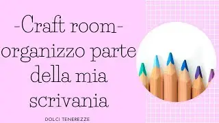 #3 CRAFT ROOM-Come sistemo i miei colori sulla scrivania!