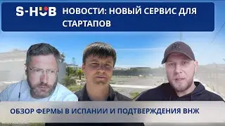 S-HUB новсти: новый сервис для стартапов, обзор фермы в Испании и подтверждения ВНЖ