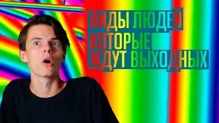 ВИДЫ ЛЮДЕЙ КОТОРЫЕ ЖДУТ ВЫХОДНЫХ!!!