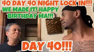 40 DAY 40 NIGHT LOCK IN! DAY 40! WE MADE IT! HAPPY BIRTHDAY MA!!!