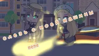 🌟~Слезь с моей машины~🌟 ✨meme✨