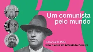 Vida e obra de Astrojildo Pereira#3: Um comunista pelo mundo | Dainis Karepovs e Marly Vianna
