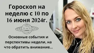 ГОРОСКОП на неделю с 10 по 16 июня2024. Основные события и перспективы недели...