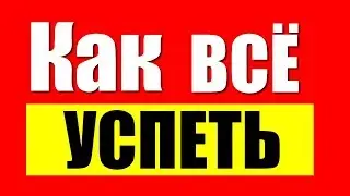 Как эффективнее работать. Как всё успевать