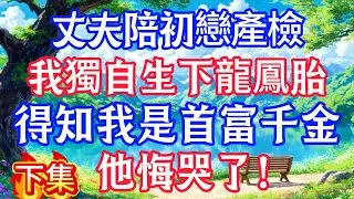 （下集）丈夫陪初戀產檢，我獨自生下龍鳳胎，得知我是首富千金，他悔哭了！#情感故事#小说#情感故事#家庭故事