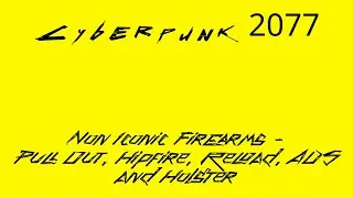 Cyberpunk 2077 - Non Iconic Firearms - Pull Out, Hipfire, Reload, ADS and Holster