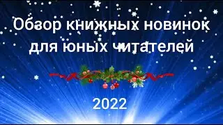 Обзор книжных новинок для юных читателей-2022 