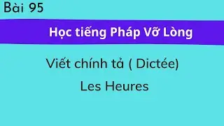 Bài 95 - Tự học tiếng Pháp Vỡ Lòng -  Dictée  ( Viết chính tả ) - Les Heures