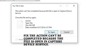 THE ACTION CAN'T BE COMPLETED BECAUSE THE FILE IS OPEN IN CAPTURE DEVICE SERVICE. #FIX