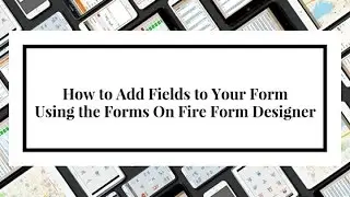 How to Add Fields to Your Form Using the Forms On Fire Form Designer