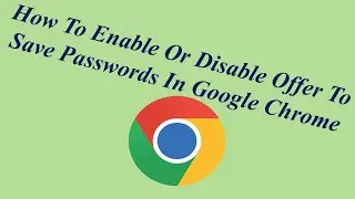 How To Enable Or Disable Offer To Save Passwords In Google Chrome