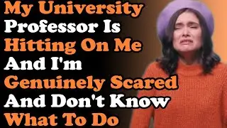 My University Professor Is Hitting On Me And I'm Genuinely Scared And Don't Know What To Do