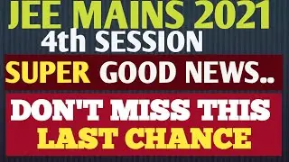 JEE MAINS 2021|| 4th SESSION||SUPER GOOD NEWS||DON'T MISS THIS LAST CHANCE