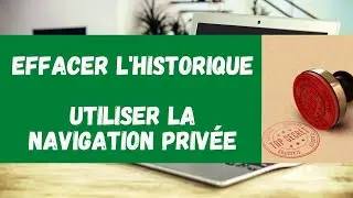 TUTO - EFFACER L'HISTORIQUE ET UTILISER LA NAVIGATION PRIVÉE