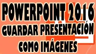 POWERPOINT 2016: Guardar Presentación Como Imágenes. De Diapositivas a JPG, PNG o GIF.