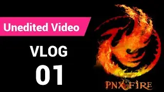 PNX Fire Unedited Vlog 01