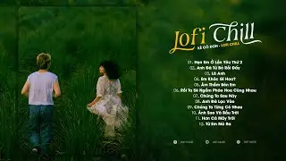 Hẹn Em Ở Lần Yêu Thứ 2, Anh Đã Từ Bỏ Rồi Đấy!! Playlist Lofi Chill Buồn Tâm Trạng Nhất Hiện Nay...
