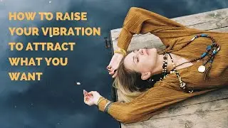How to Raise Your Vibration to Attract what You Want