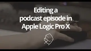 How to edit a podcast episode in Apple Logic Pro X [Screencast]