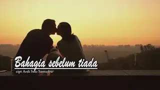 Bahagia sebelum tiada - cipt Ardi Selo Samudra