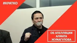 ОБ АПЕЛЛЯЦИИ АЛМАТА ЖУМАГУЛОВА 