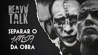 SEPARAR O ARTISTA DA OBRA: ISSO NÃO TEM NADA A VER COM “CANCELAMENTO” | Heavy Talk