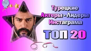 Турецкие Актеры Лидеры Инстаграма. ТОП-20