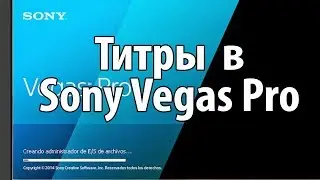 Титры в Sony Vegas Pro. Как создавать текстовые титры в Sony Vegas Pro.