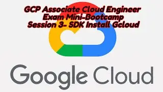 Google Cloud (GCP) Associate Cloud Engineer FREE Mini Bootcamp Session 3 SDK Install Gcloud