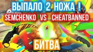 ВЫПАЛО 2 НОЖА !   Semchenko VS Cheatbanned : ОТКРЫТИЕ КЕЙСОВ   БИТВА