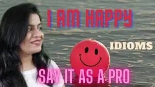 Say 'I am Happy' as a pro. Use these idioms. Idioms denoting Happiness.