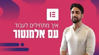 איך מתחילים לעבוד עם אלמנטור - הדרכה מלאה על אלמנטור (pro)