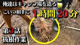 第3話　作業を始めたらとんでもない事に・・・I build a secret base　キャンプ場を造る　抜根　秘密基地