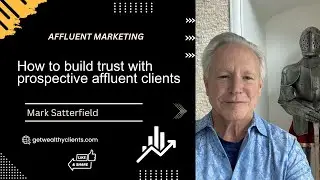 How to build trust with prospective affluent clients | Mark Satterfield