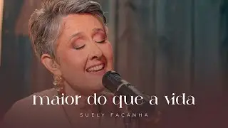 MAIOR DO QUE A VIDA | Suely Façanha